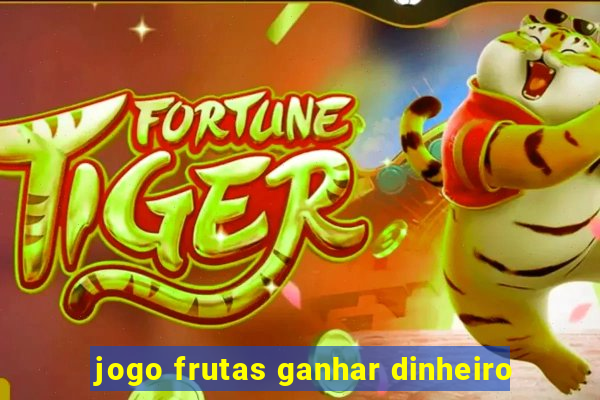 jogo frutas ganhar dinheiro